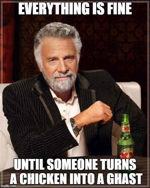 The Most Interesting Man In The World Meme | EVERYTHING IS FINE; UNTIL SOMEONE TURNS A CHICKEN INTO A GHAST | image tagged in memes,the most interesting man in the world | made w/ Imgflip meme maker