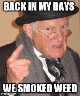 When you ask an old guy what he did in the olden days | BACK IN MY DAYS; WE SMOKED WEED | image tagged in memes,back in my day | made w/ Imgflip meme maker