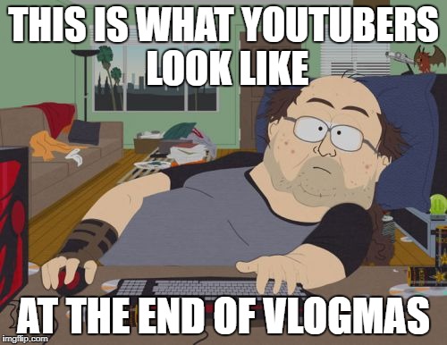 RPG Fan | THIS IS WHAT YOUTUBERS LOOK LIKE; AT THE END OF VLOGMAS | image tagged in memes,rpg fan | made w/ Imgflip meme maker