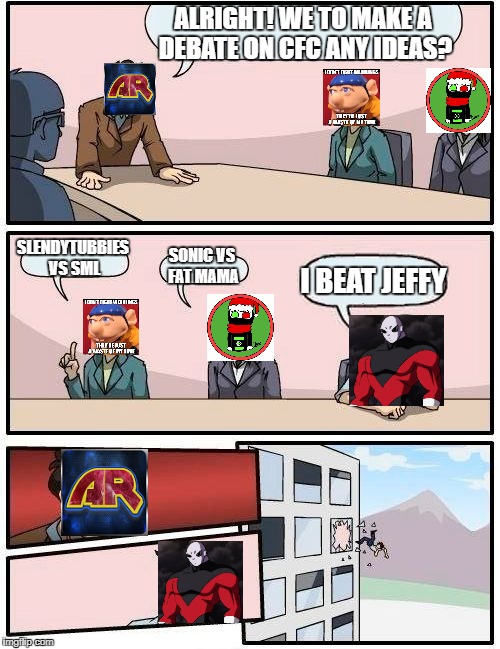 Boardroom Meeting Suggestion | ALRIGHT! WE TO MAKE A DEBATE ON CFC ANY IDEAS? SLENDYTUBBIES VS SML; SONIC VS FAT MAMA; I BEAT JEFFY | image tagged in memes,boardroom meeting suggestion,jeffy | made w/ Imgflip meme maker