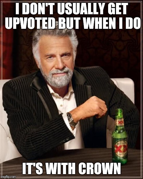 The Most Interesting Man In The World Meme | I DON'T USUALLY GET UPVOTED BUT WHEN I DO IT'S WITH CROWN | image tagged in memes,the most interesting man in the world | made w/ Imgflip meme maker