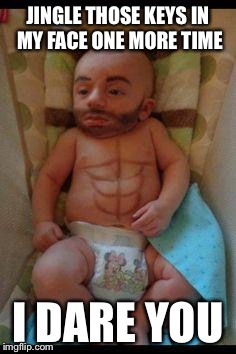 Funny baby | JINGLE THOSE KEYS IN MY FACE ONE MORE TIME; I DARE YOU | image tagged in funny baby | made w/ Imgflip meme maker