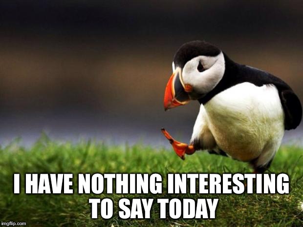 Unpopular Opinion Puffin Meme | I HAVE NOTHING INTERESTING TO SAY TODAY | image tagged in memes,unpopular opinion puffin | made w/ Imgflip meme maker