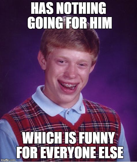 Bad Luck Brian Meme | HAS NOTHING GOING FOR HIM WHICH IS FUNNY FOR EVERYONE ELSE | image tagged in memes,bad luck brian | made w/ Imgflip meme maker