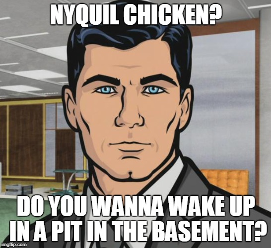 Archer Meme | NYQUIL CHICKEN? DO YOU WANNA WAKE UP IN A PIT IN THE BASEMENT? | image tagged in memes,archer | made w/ Imgflip meme maker
