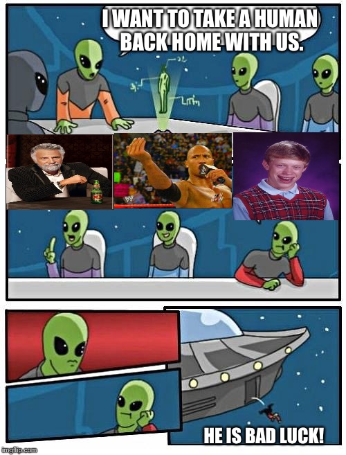 The aliens aren't keen on Brian. | I WANT TO TAKE A HUMAN BACK HOME WITH US. HE IS BAD LUCK! | image tagged in the most interesting cat in the world,the rock,bad luck brian,alien meeting suggestion,memes | made w/ Imgflip meme maker