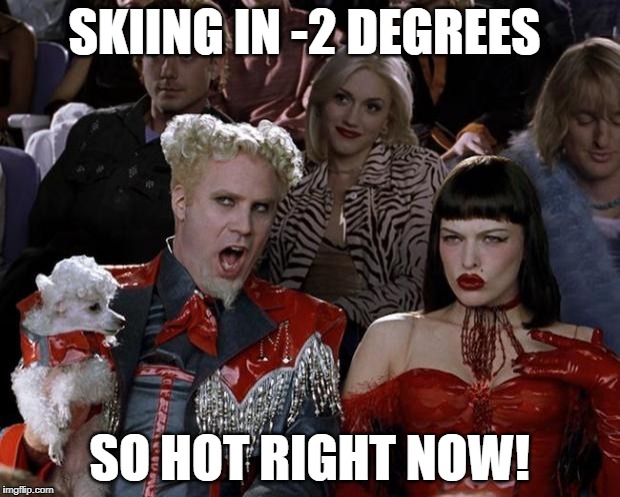 Not sure this is entirely true | SKIING IN -2 DEGREES; SO HOT RIGHT NOW! | image tagged in memes,mugatu so hot right now,skiing | made w/ Imgflip meme maker