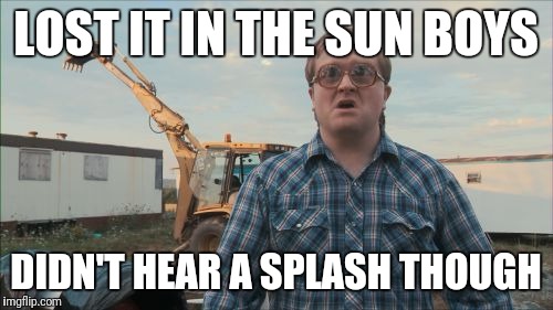 Trailer Park Boys Bubbles Meme | LOST IT IN THE SUN BOYS; DIDN'T HEAR A SPLASH THOUGH | image tagged in memes,trailer park boys bubbles | made w/ Imgflip meme maker