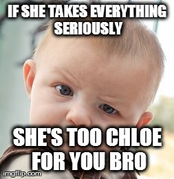 Skeptical Baby Meme | IF SHE TAKES EVERYTHING SERIOUSLY SHE'S TOO CHLOE FOR YOU BRO | image tagged in memes,skeptical baby | made w/ Imgflip meme maker