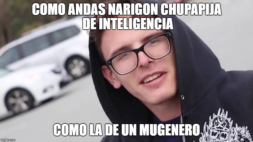 iDubbbz | COMO ANDAS NARIGON CHUPAPIJA DE INTELIGENCIA; COMO LA DE UN MUGENERO | image tagged in idubbbz | made w/ Imgflip meme maker