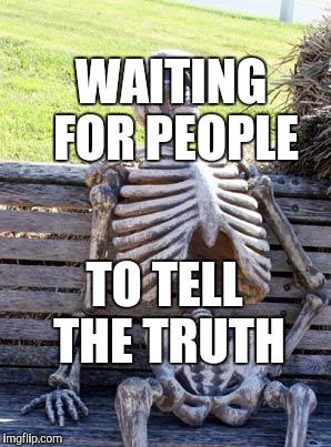 Waiting Skeleton Meme | WAITING FOR PEOPLE; TO TELL THE TRUTH | image tagged in memes,waiting skeleton | made w/ Imgflip meme maker