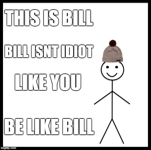 Be Like Bill Meme | THIS IS BILL; BILL ISNT IDIOT; LIKE YOU; BE LIKE BILL | image tagged in memes,be like bill | made w/ Imgflip meme maker