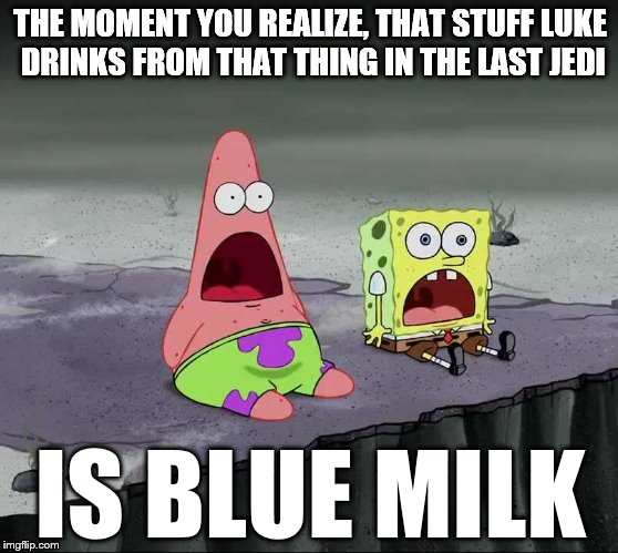 If it isn't please tell me, because it looks like it | THE MOMENT YOU REALIZE, THAT STUFF LUKE DRINKS FROM THAT THING IN THE LAST JEDI; IS BLUE MILK | image tagged in memes,the moment you realize,star wars,spongebob,blue milk,the last jedi | made w/ Imgflip meme maker