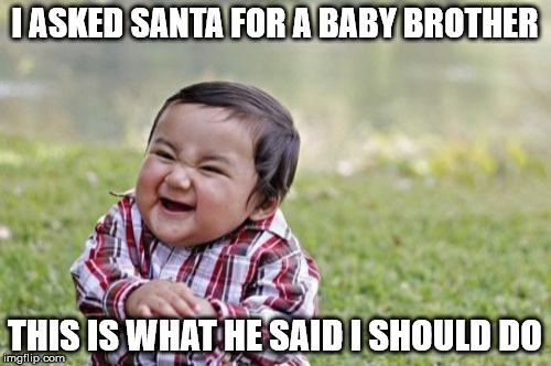 Evil Toddler Meme | I ASKED SANTA FOR A BABY BROTHER THIS IS WHAT HE SAID I SHOULD DO | image tagged in memes,evil toddler | made w/ Imgflip meme maker
