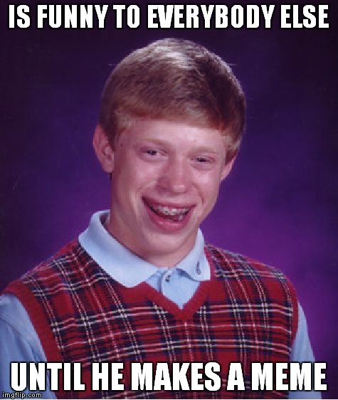 Bad Luck Brian Meme | IS FUNNY TO EVERYBODY ELSE UNTIL HE MAKES A MEME | image tagged in memes,bad luck brian | made w/ Imgflip meme maker