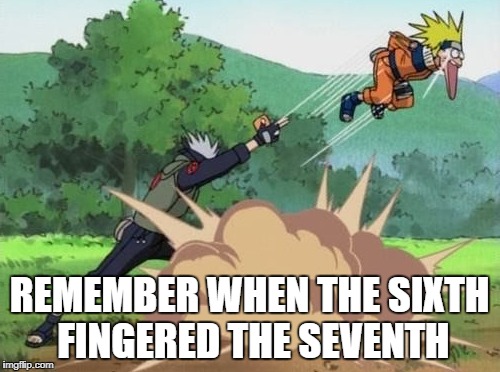 poke naruto | REMEMBER WHEN THE SIXTH FINGERED THE SEVENTH | image tagged in poke naruto | made w/ Imgflip meme maker