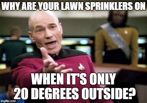 Picard Wtf Meme | WHY ARE YOUR LAWN SPRINKLERS ON; WHEN IT'S ONLY 20 DEGREES OUTSIDE? | image tagged in memes,picard wtf | made w/ Imgflip meme maker
