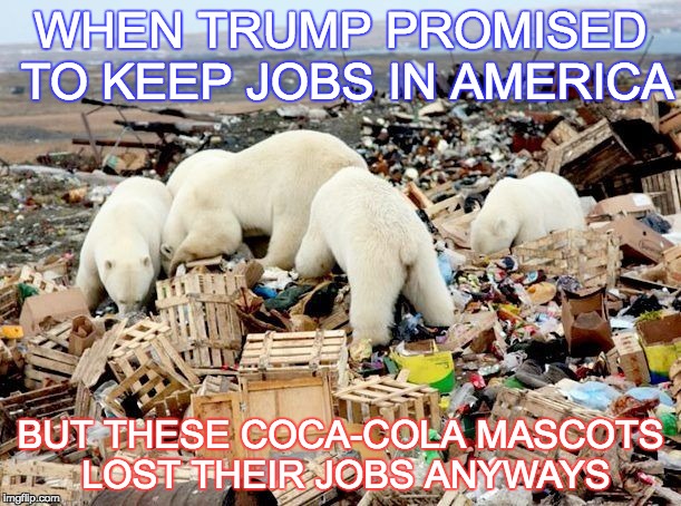 WHEN TRUMP PROMISED TO KEEP JOBS IN AMERICA; BUT THESE COCA-COLA MASCOTS LOST THEIR JOBS ANYWAYS | image tagged in thanks trump | made w/ Imgflip meme maker