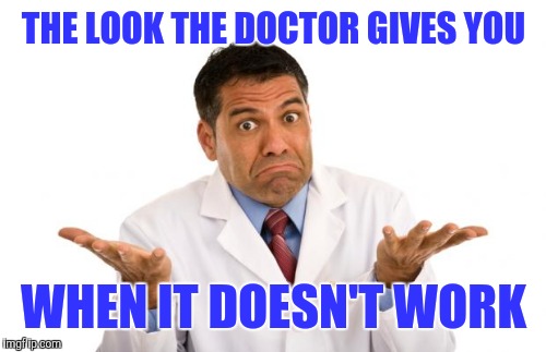 THE LOOK THE DOCTOR GIVES YOU WHEN IT DOESN'T WORK | made w/ Imgflip meme maker