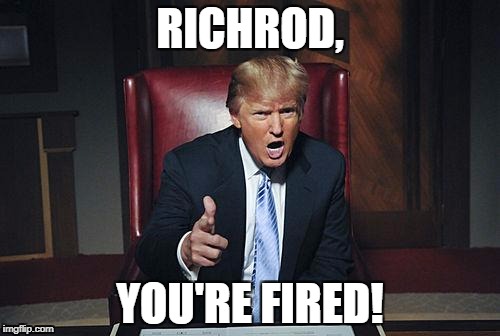 Donald Trump You're Fired | RICHROD, YOU'RE FIRED! | image tagged in donald trump you're fired | made w/ Imgflip meme maker