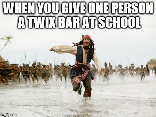 Jack Sparrow Being Chased | WHEN YOU GIVE ONE PERSON A TWIX BAR AT SCHOOL | image tagged in memes,jack sparrow being chased | made w/ Imgflip meme maker