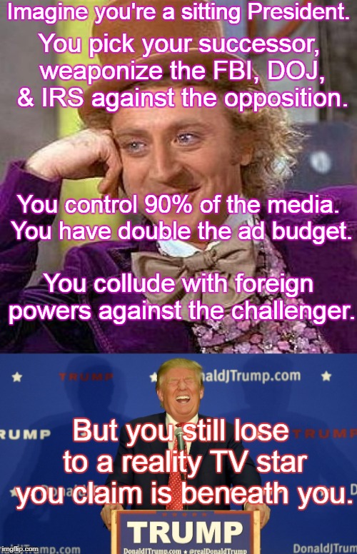 Imagine if you will... | Imagine you're a sitting President. You pick your successor, weaponize the FBI, DOJ, & IRS against the opposition. You control 90% of the media. You have double the ad budget. You collude with foreign powers against the challenger. But you still lose to a reality TV star you claim is beneath you. | image tagged in creepy condescending wonka,election 2016,laughing trump,memes | made w/ Imgflip meme maker