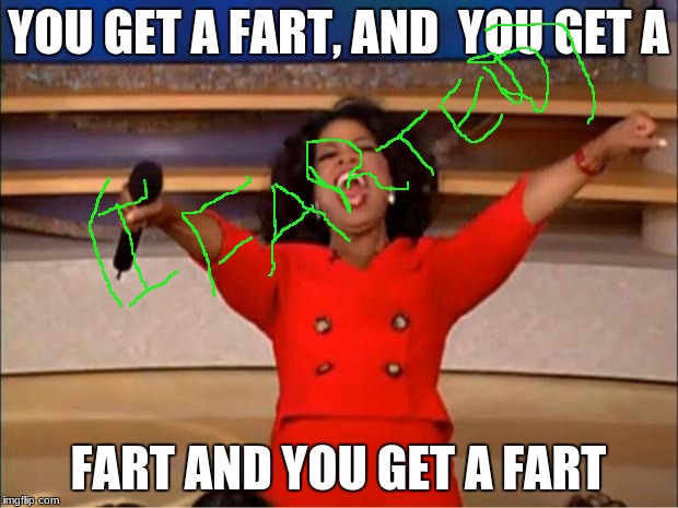 Oprah You Get A Meme | YOU GET A FART, AND  YOU GET A; FART AND YOU GET A FART | image tagged in memes,oprah you get a | made w/ Imgflip meme maker