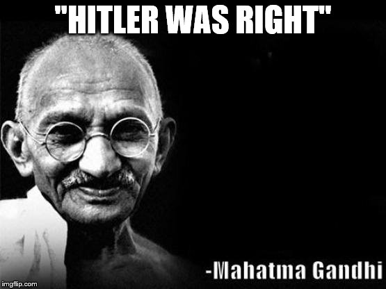 GHANDI BLACK | "HITLER WAS RIGHT" | image tagged in ghandi black | made w/ Imgflip meme maker