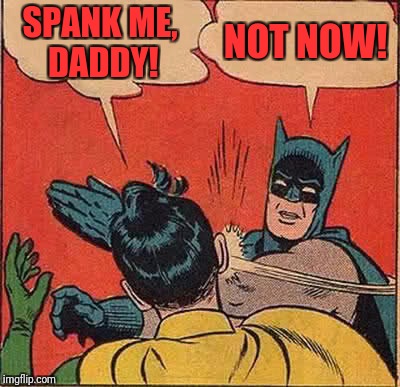 Batman Slapping Robin Meme | SPANK ME, DADDY! NOT NOW! | image tagged in memes,batman slapping robin | made w/ Imgflip meme maker
