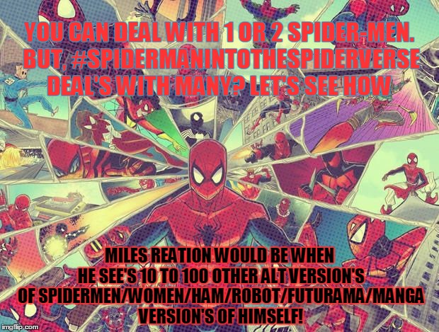 Spider-Verse Version 2.0 | YOU CAN DEAL WITH 1 OR 2 SPIDER-MEN. BUT, #SPIDERMANINTOTHESPIDERVERSE DEAL'S WITH MANY? LET'S SEE HOW; MILES REATION WOULD BE WHEN HE SEE'S 10 TO 100 OTHER ALT VERSION'S OF SPIDERMEN/WOMEN/HAM/ROBOT/FUTURAMA/MANGA VERSION'S OF HIMSELF! | image tagged in spider-man into spider verse 2,spiderman,spiderverse,milesmorales,spideyeverywhere | made w/ Imgflip meme maker