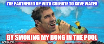  Michael Phelps and Colgate "toke" steps to conserve water in their new campaign. | I'VE PARTNERED UP WITH COLGATE TO SAVE WATER; BY SMOKING MY BONG IN THE POOL | image tagged in michael phelps | made w/ Imgflip meme maker