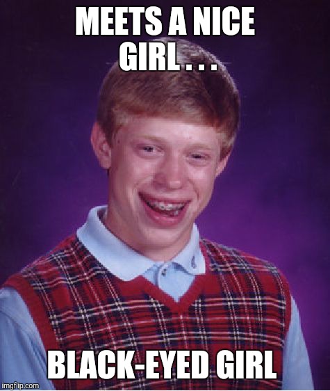 She can thrill you more than any ghoul would ever dare try, Brian! #thrillernight #killerthriller | MEETS A NICE GIRL . . . BLACK-EYED GIRL | image tagged in memes,bad luck brian | made w/ Imgflip meme maker