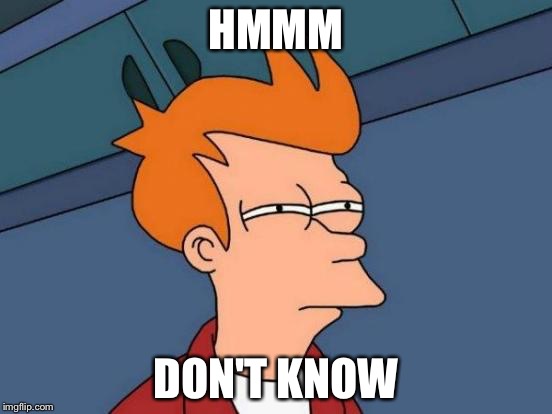 Futurama Fry Meme | HMMM DON'T KNOW | image tagged in memes,futurama fry | made w/ Imgflip meme maker