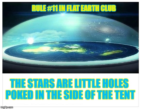 The stars are little holes poked in the side of the tent. | RULE #11 IN FLAT EARTH CLUB; THE STARS ARE LITTLE HOLES POKED IN THE SIDE OF THE TENT | image tagged in flat earth dome,rule 11,flat earth,starts,tent,flat earth club | made w/ Imgflip meme maker
