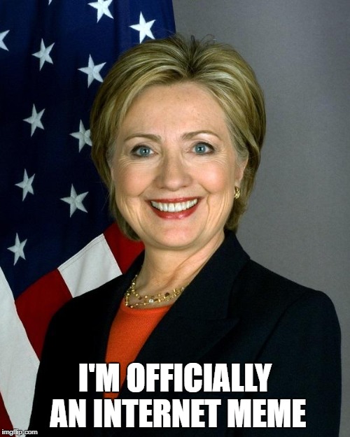 Hillary Clinton | I'M OFFICIALLY AN INTERNET MEME | image tagged in memes,hillary clinton | made w/ Imgflip meme maker