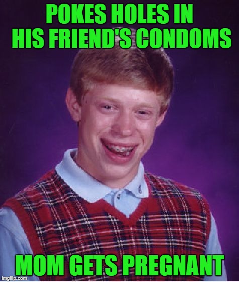 Bad Luck Brian Meme | POKES HOLES IN HIS FRIEND'S CONDOMS MOM GETS PREGNANT | image tagged in memes,bad luck brian | made w/ Imgflip meme maker