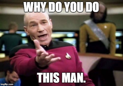 Picard Wtf Meme | WHY DO YOU DO THIS MAN. | image tagged in memes,picard wtf | made w/ Imgflip meme maker