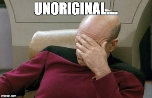 Captain Picard Facepalm Meme | UNORIGINAL.... | image tagged in memes,captain picard facepalm | made w/ Imgflip meme maker