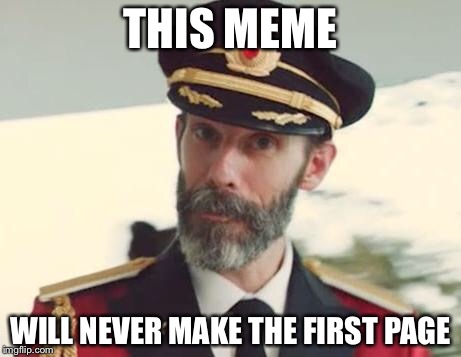 Captain Obvious | THIS MEME; WILL NEVER MAKE THE FIRST PAGE | image tagged in captain obvious | made w/ Imgflip meme maker