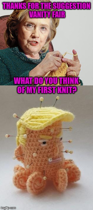 Hillary: I've Called It 'Knit'wit | THANKS FOR THE SUGGESTION VANITY FAIR; WHAT DO YOU THINK OF MY FIRST KNIT? | image tagged in memes,meme,hillary clinton,donald trump,hillary,trump | made w/ Imgflip meme maker