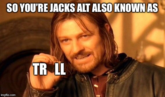 One Does Not Simply Meme | SO YOU’RE JACKS ALT ALSO KNOWN AS TR   LL | image tagged in memes,one does not simply | made w/ Imgflip meme maker