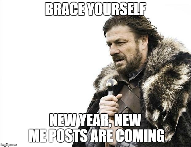 Brace Yourselves X is Coming | BRACE YOURSELF; NEW YEAR, NEW ME POSTS ARE COMING | image tagged in memes,brace yourselves x is coming | made w/ Imgflip meme maker