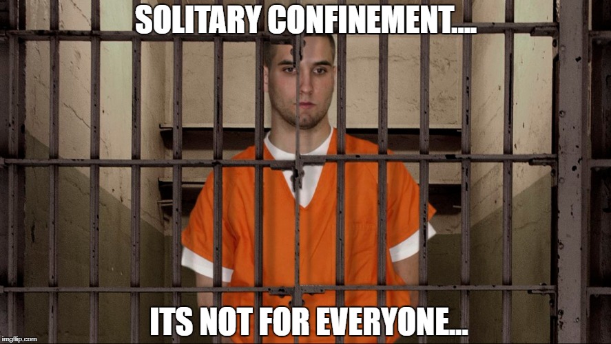 SOLITARY CONFINEMENT.... ITS NOT FOR EVERYONE... | image tagged in prison | made w/ Imgflip meme maker