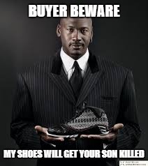 Murder shoes | BUYER BEWARE; MY SHOES WILL GET YOUR SON KILLED | image tagged in memes,michael jordan,crime,murder | made w/ Imgflip meme maker