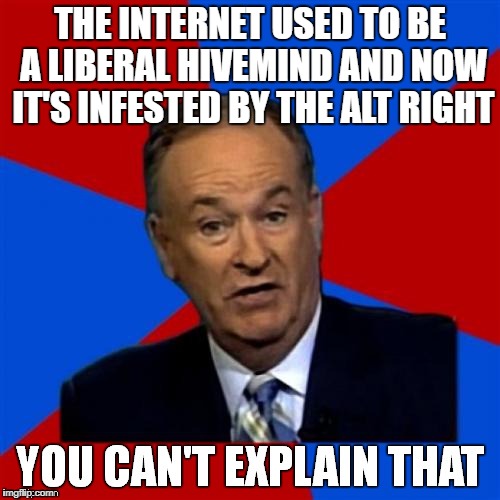 Bill O'Reilly You Can't Explain That | THE INTERNET USED TO BE A LIBERAL HIVEMIND AND NOW IT'S INFESTED BY THE ALT RIGHT | image tagged in bill o'reilly you can't explain that,politics | made w/ Imgflip meme maker