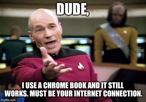 Picard Wtf Meme | DUDE, I USE A CHROME BOOK AND IT STILL WORKS. MUST BE YOUR INTERNET CONNECTION. | image tagged in memes,picard wtf | made w/ Imgflip meme maker