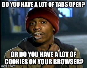 Y'all Got Any More Of That Meme | DO YOU HAVE A LOT OF TABS OPEN? OR DO YOU HAVE A LOT OF COOKIES ON YOUR BROWSER? | image tagged in memes,yall got any more of | made w/ Imgflip meme maker