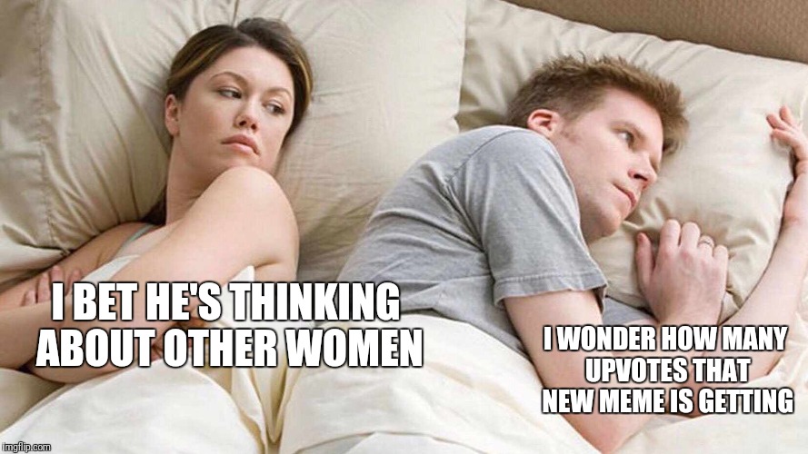 I Bet He's Thinking About Other Women Meme | I BET HE'S THINKING ABOUT OTHER WOMEN; I WONDER HOW MANY UPVOTES THAT NEW MEME IS GETTING | image tagged in i bet he's thinking about other women | made w/ Imgflip meme maker