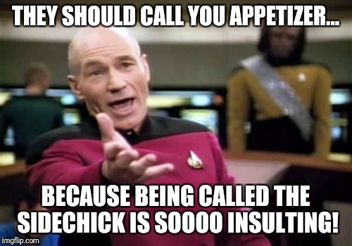 Picard Wtf | THEY SHOULD CALL YOU APPETIZER... BECAUSE BEING CALLED THE SIDECHICK IS SOOOO INSULTING! | image tagged in memes,picard wtf | made w/ Imgflip meme maker