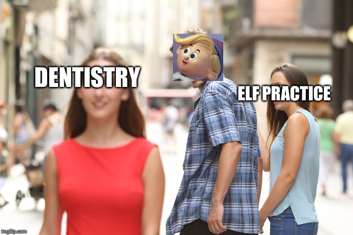 Distracted Boyfriend | ELF PRACTICE; DENTISTRY | image tagged in guy checking out another girl | made w/ Imgflip meme maker